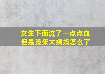 女生下面流了一点点血 但是没来大姨妈怎么了